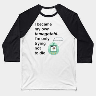 I became my own tamagotchi. I'm only trying not to die. Baseball T-Shirt